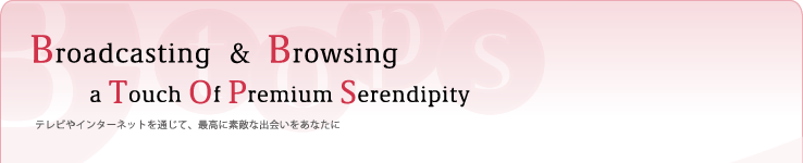 a Touch Of Premium Serendipity テレビやインターネットを通じて、最高に素敵な出会いをあなたに